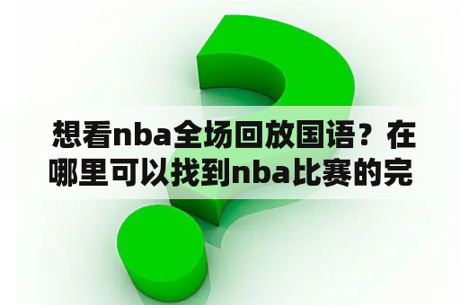  想看nba全场回放国语？在哪里可以找到nba比赛的完整回放？