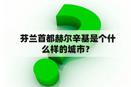   芬兰首都赫尔辛基是个什么样的城市？