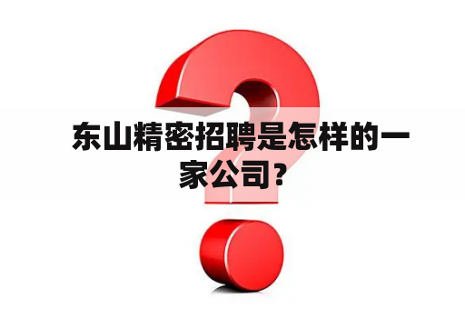   东山精密招聘是怎样的一家公司？