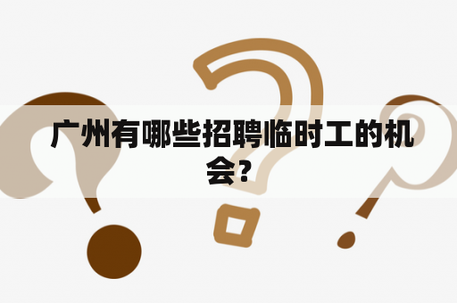  广州有哪些招聘临时工的机会？