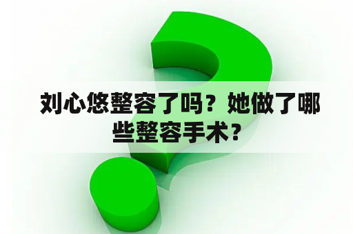  刘心悠整容了吗？她做了哪些整容手术？