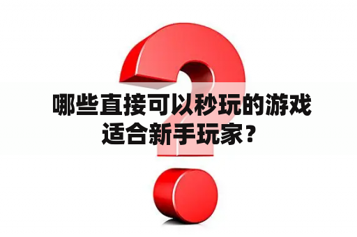  哪些直接可以秒玩的游戏适合新手玩家？