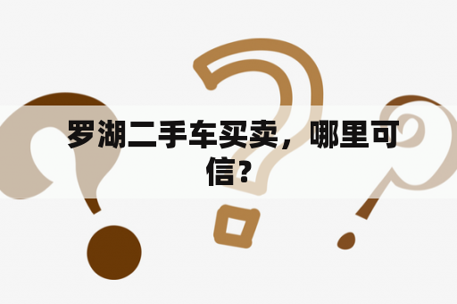  罗湖二手车买卖，哪里可信？