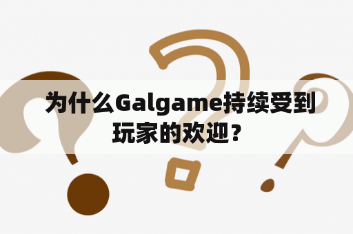  为什么Galgame持续受到玩家的欢迎？