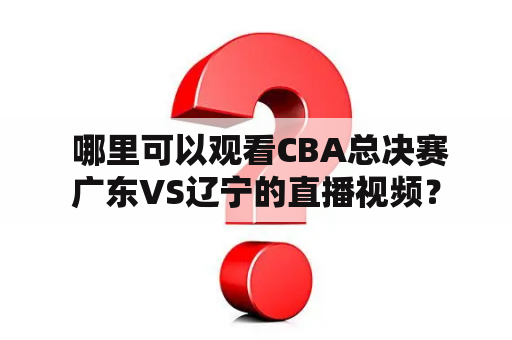  哪里可以观看CBA总决赛广东VS辽宁的直播视频？