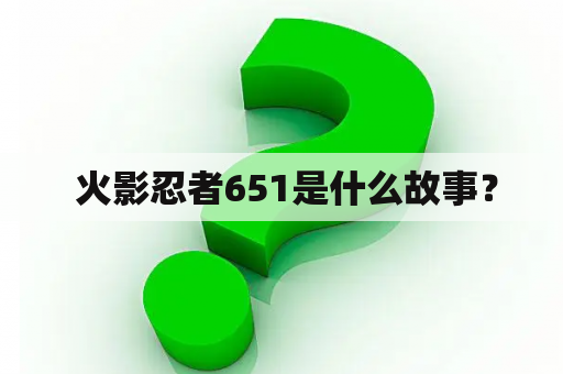  火影忍者651是什么故事？