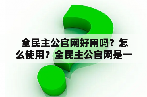  全民主公官网好用吗？怎么使用？全民主公官网是一款政务服务平台，旨在提供便利高效的政务服务，为人民群众和企业提供更加优质的政务服务和便捷的在线办事体验。该平台覆盖了多个领域，包括行政审批、公共服务、公示公告等，用户可以通过该平台查询、办理、反馈相关事项。