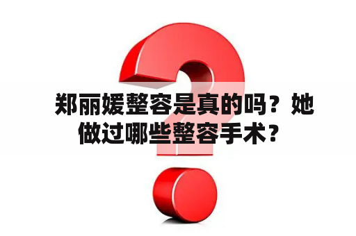   郑丽媛整容是真的吗？她做过哪些整容手术？