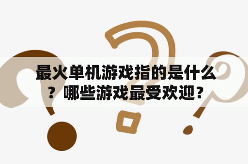  最火单机游戏指的是什么？哪些游戏最受欢迎？