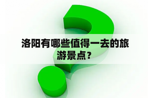  洛阳有哪些值得一去的旅游景点？