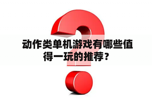  动作类单机游戏有哪些值得一玩的推荐？