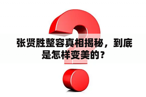  张贤胜整容真相揭秘，到底是怎样变美的？