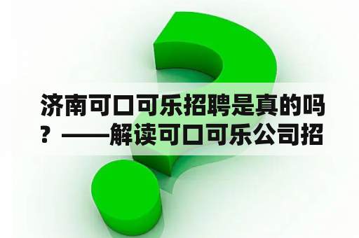  济南可口可乐招聘是真的吗？——解读可口可乐公司招聘政策