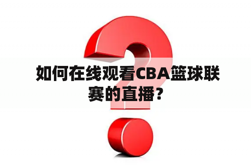  如何在线观看CBA篮球联赛的直播？