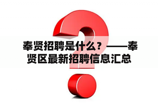  奉贤招聘是什么？——奉贤区最新招聘信息汇总