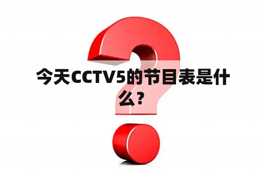  今天CCTV5的节目表是什么？