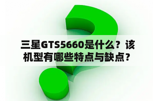  三星GTS5660是什么？该机型有哪些特点与缺点？