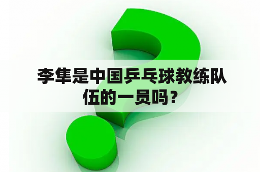  李隼是中国乒乓球教练队伍的一员吗？