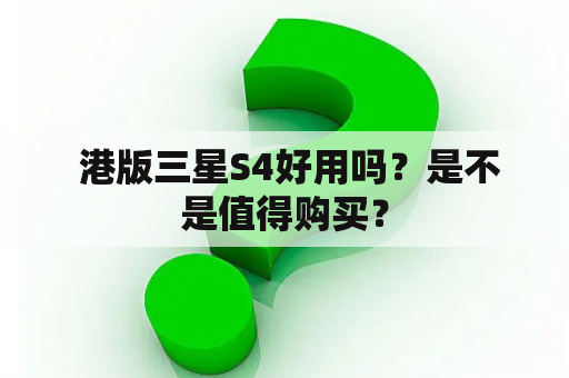  港版三星S4好用吗？是不是值得购买？