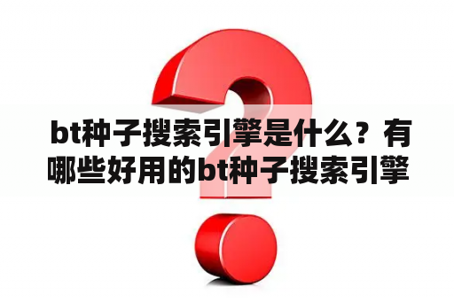  bt种子搜索引擎是什么？有哪些好用的bt种子搜索引擎？