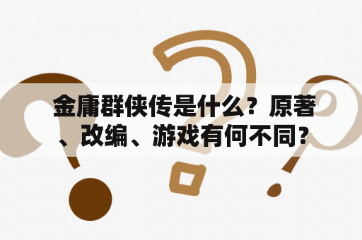  金庸群侠传是什么？原著、改编、游戏有何不同？