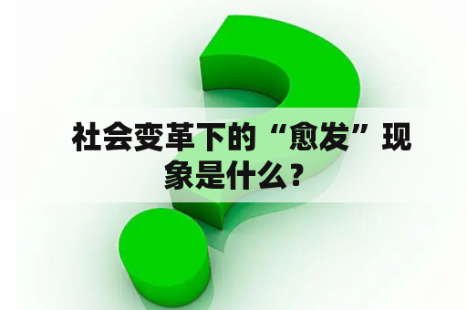   社会变革下的“愈发”现象是什么？