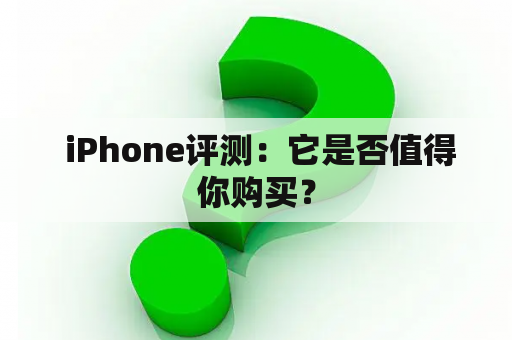  iPhone评测：它是否值得你购买？