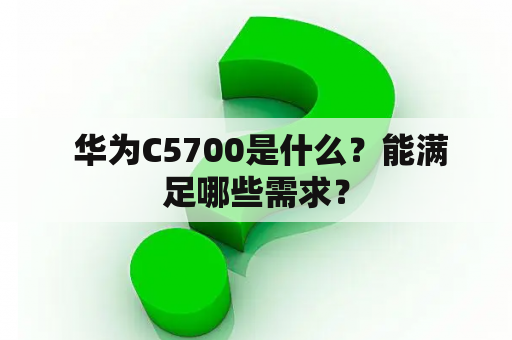  华为C5700是什么？能满足哪些需求？