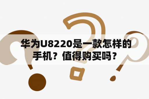  华为U8220是一款怎样的手机？值得购买吗？