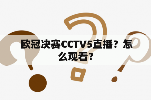  欧冠决赛CCTV5直播？怎么观看？