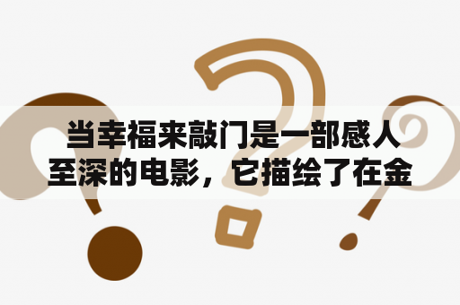  当幸福来敲门是一部感人至深的电影，它描绘了在金钱至上的现代社会中一个普通人追逐幸福的艰辛与坚持。那么，当幸福来敲门是一部什么样的电影呢？它向我们传达了什么样的信息？