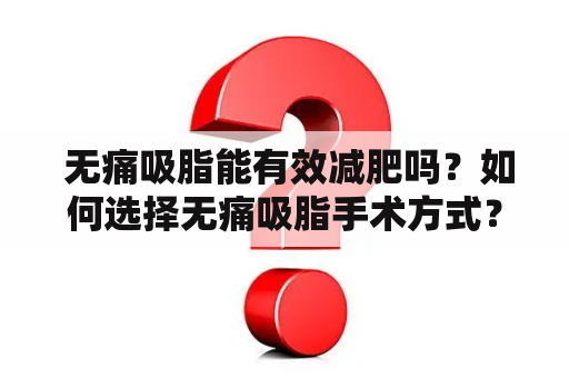  无痛吸脂能有效减肥吗？如何选择无痛吸脂手术方式？