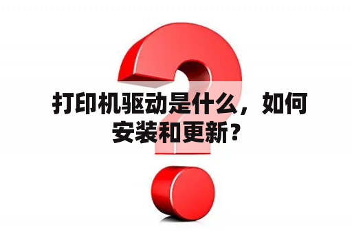  打印机驱动是什么，如何安装和更新？