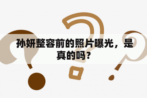  孙妍整容前的照片曝光，是真的吗？
