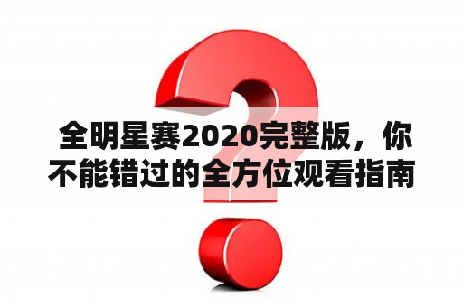  全明星赛2020完整版，你不能错过的全方位观看指南