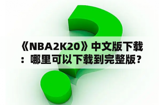  《NBA2K20》中文版下载：哪里可以下载到完整版？