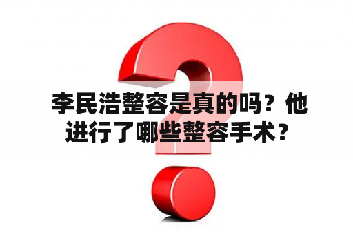  李民浩整容是真的吗？他进行了哪些整容手术？