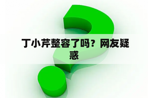  丁小芹整容了吗？网友疑惑