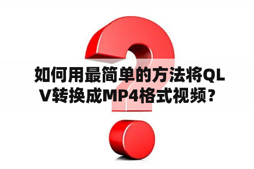  如何用最简单的方法将QLV转换成MP4格式视频？