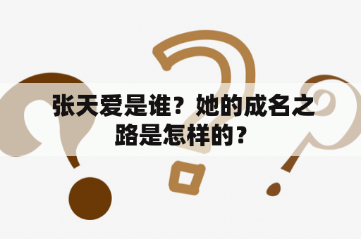  张天爱是谁？她的成名之路是怎样的？