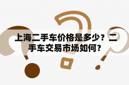  上海二手车价格是多少？二手车交易市场如何？