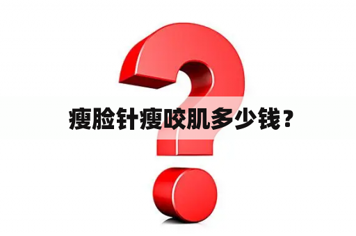  瘦脸针瘦咬肌多少钱？