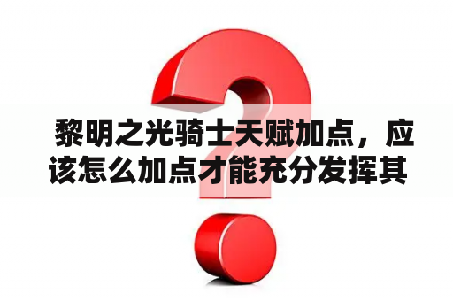   黎明之光骑士天赋加点，应该怎么加点才能充分发挥其实力？