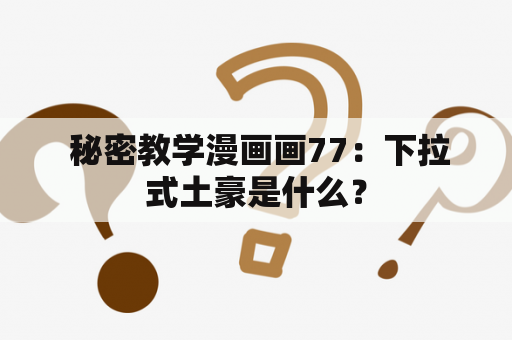  秘密教学漫画画77：下拉式土豪是什么？