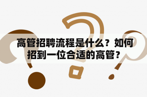  高管招聘流程是什么？如何招到一位合适的高管？