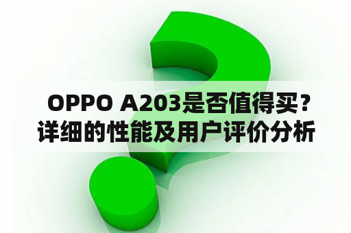  OPPO A203是否值得买？详细的性能及用户评价分析