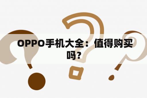  OPPO手机大全：值得购买吗？