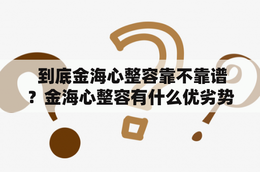  到底金海心整容靠不靠谱？金海心整容有什么优劣势？金海心整容值不值得信赖？这些问题一直存在于很多人的心中。本文将从多个角度为你解答这些问题。