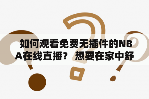  如何观看免费无插件的NBA在线直播？ 想要在家中舒适地观看NBA直播，但又不想花钱购买会员或下载插件，该怎么办呢？在这里，我们将为大家介绍一些免费无插件观看NBA在线直播的方法。