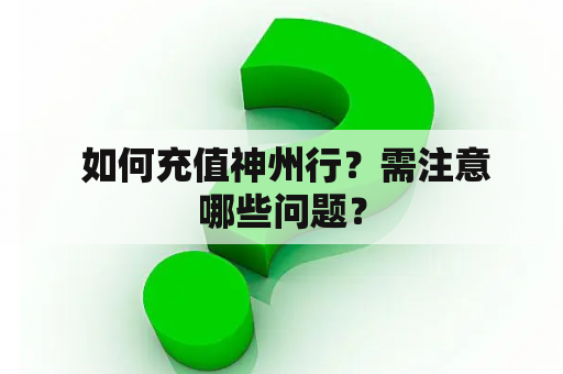  如何充值神州行？需注意哪些问题？